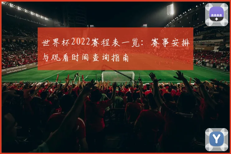 世界杯2022赛程表一览：赛事安排与观看时间查询指南