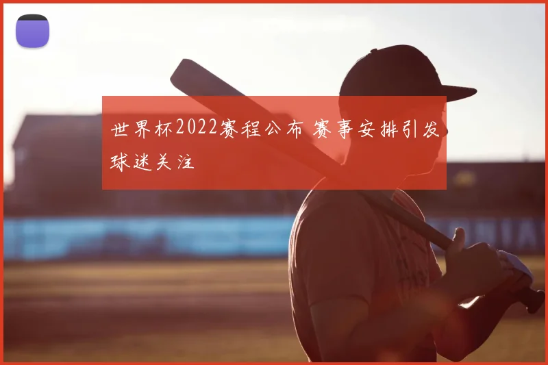 世界杯2022赛程公布 赛事安排引发球迷关注