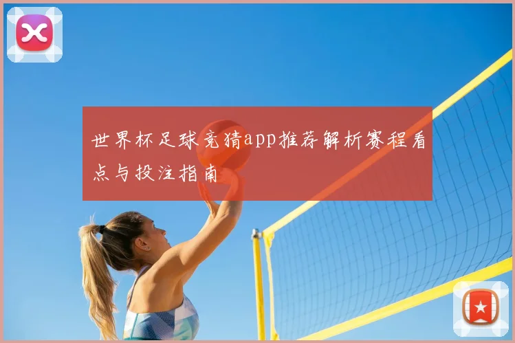 世界杯足球竞猜app推荐解析赛程看点与投注指南