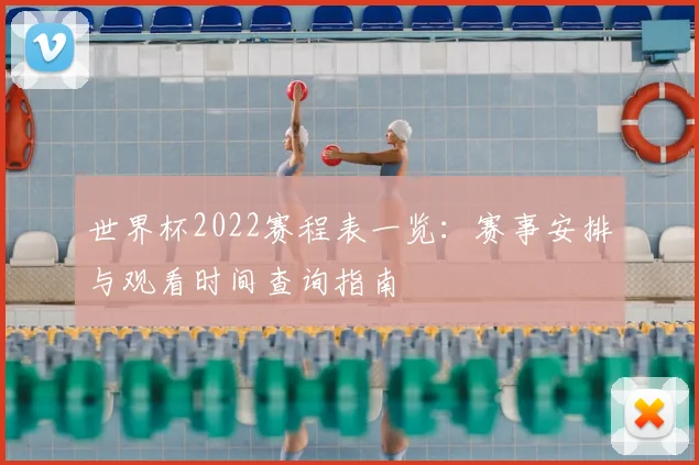 世界杯2022赛程表一览：赛事安排与观看时间查询指南