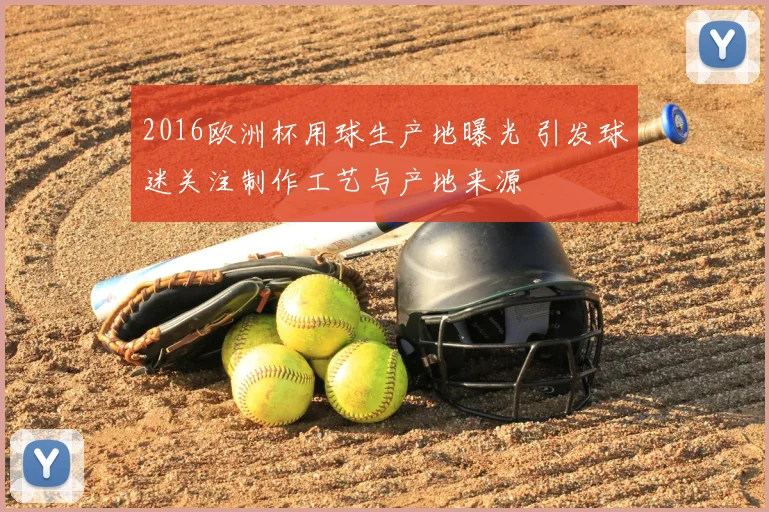2016欧洲杯用球生产地曝光 引发球迷关注制作工艺与产地来源