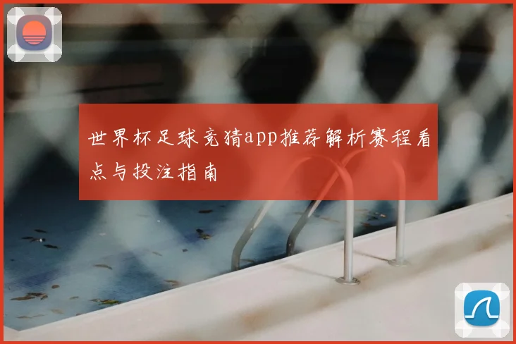 世界杯足球竞猜app推荐解析赛程看点与投注指南