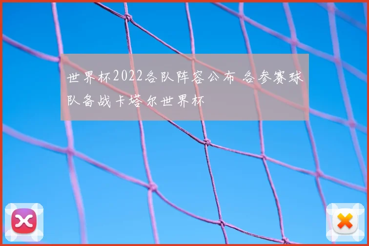 世界杯2022各队阵容公布 各参赛球队备战卡塔尔世界杯