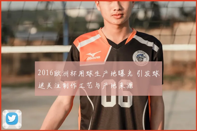 2016欧洲杯用球生产地曝光 引发球迷关注制作工艺与产地来源