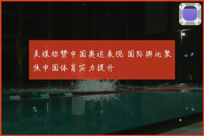 美媒称赞中国奥运表现 国际舆论聚焦中国体育实力提升